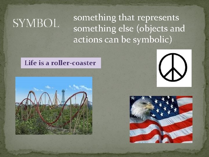 SYMBOL something that represents something else (objects and actions can be symbolic) Life is