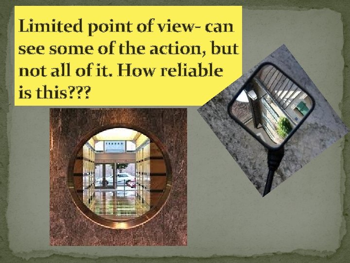 Limited point of view- can see some of the action, but not all of