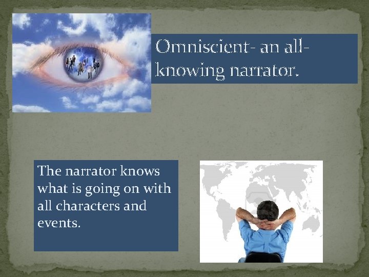 Omniscient- an allknowing narrator. The narrator knows what is going on with all characters