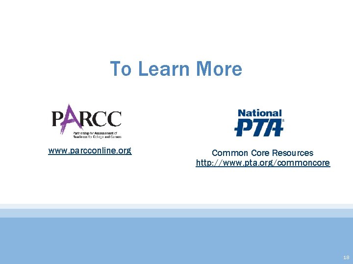 To Learn More www. parcconline. org Common Core Resources http: //www. pta. org/commoncore 18