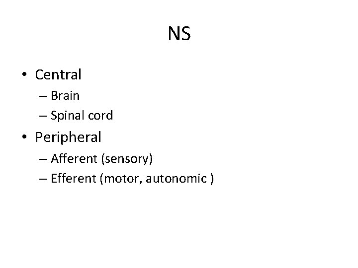 NS • Central – Brain – Spinal cord • Peripheral – Afferent (sensory) –