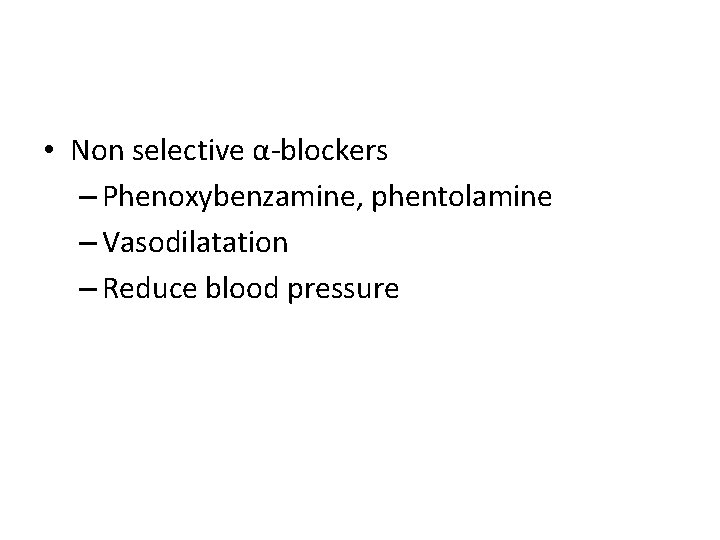  • Non selective α-blockers – Phenoxybenzamine, phentolamine – Vasodilatation – Reduce blood pressure