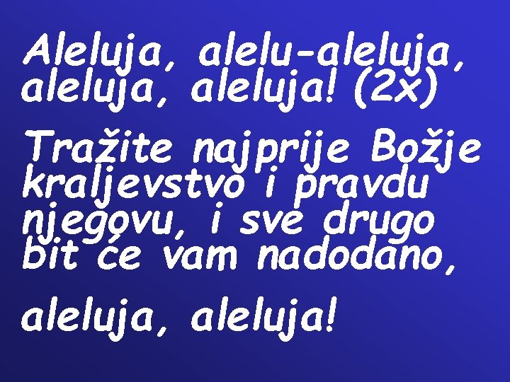 Aleluja, alelu-aleluja, aleluja! (2 x) Tražite najprije Božje kraljevstvo i pravdu njegovu, i sve