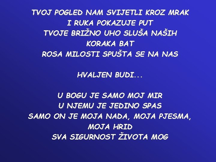 TVOJ POGLED NAM SVIJETLI KROZ MRAK I RUKA POKAZUJE PUT TVOJE BRIŽNO UHO SLUŠA