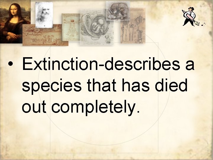  • Extinction-describes a species that has died out completely. 