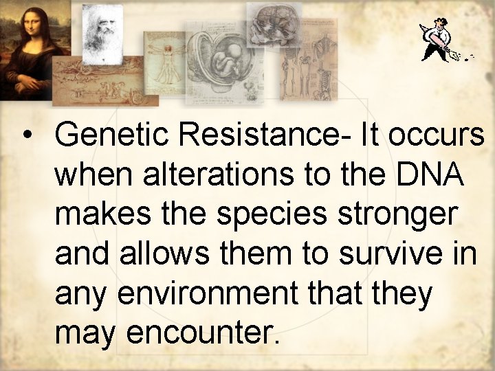  • Genetic Resistance- It occurs when alterations to the DNA makes the species
