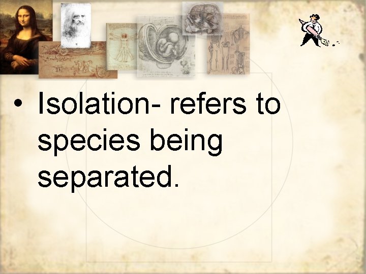  • Isolation- refers to species being separated. 