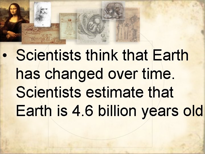  • Scientists think that Earth has changed over time. Scientists estimate that Earth