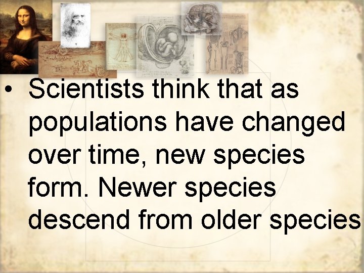 • Scientists think that as populations have changed over time, new species form.