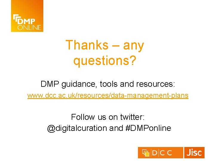 Thanks – any questions? DMP guidance, tools and resources: www. dcc. ac. uk/resources/data-management-plans Follow