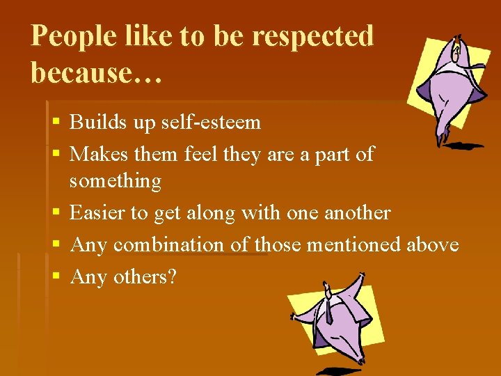 People like to be respected because… § Builds up self-esteem § Makes them feel