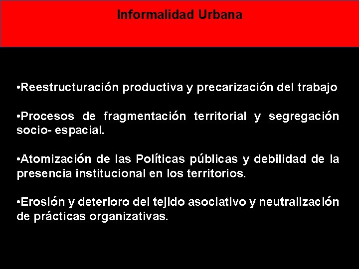 Informalidad Urbana • Reestructuración productiva y precarización del trabajo • Procesos de fragmentación territorial