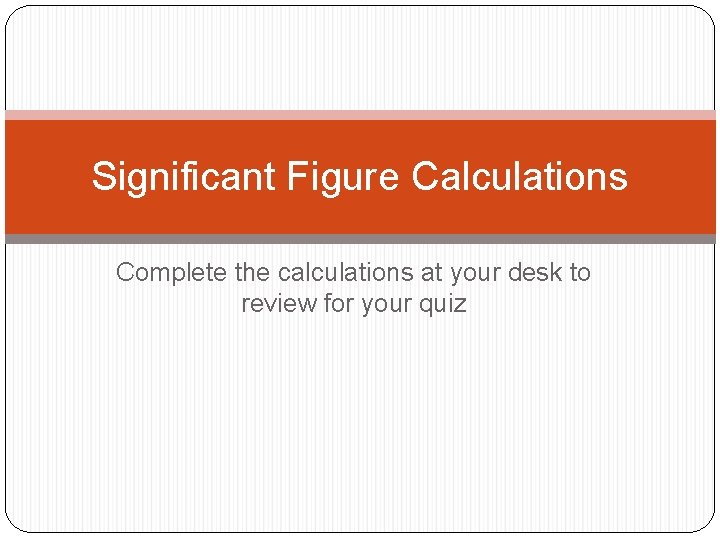 Significant Figure Calculations Complete the calculations at your desk to review for your quiz