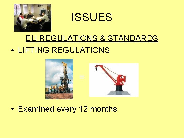 ISSUES EU REGULATIONS & STANDARDS • LIFTING REGULATIONS = • Examined every 12 months