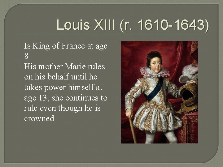 Louis XIII (r. 1610 -1643) Is King of France at age 8 His mother