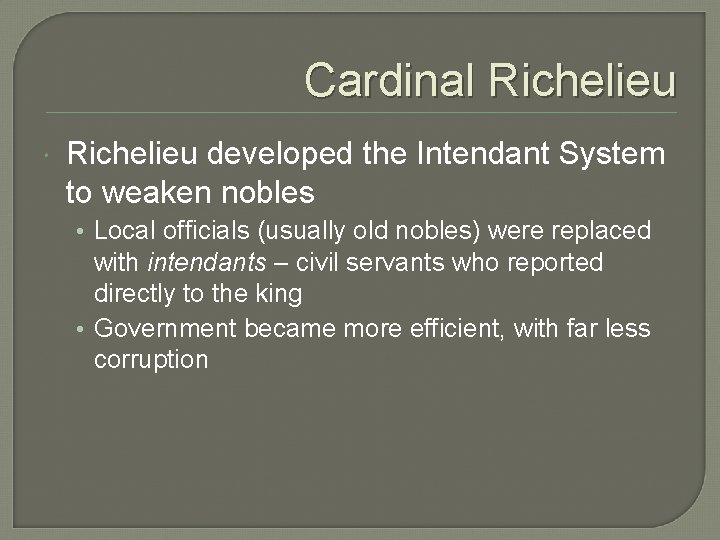 Cardinal Richelieu developed the Intendant System to weaken nobles • Local officials (usually old