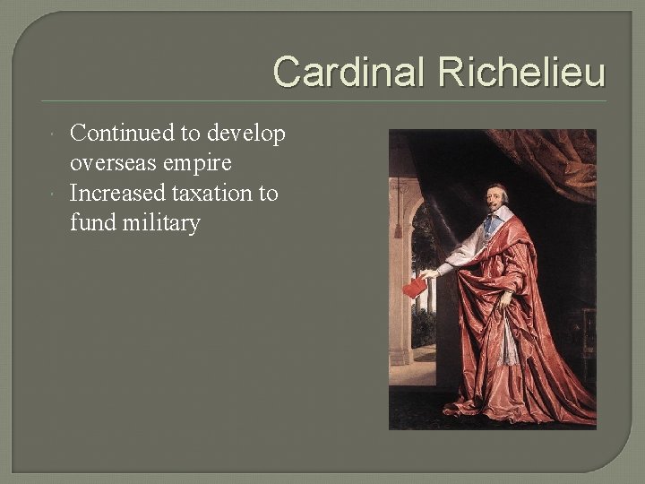 Cardinal Richelieu Continued to develop overseas empire Increased taxation to fund military 