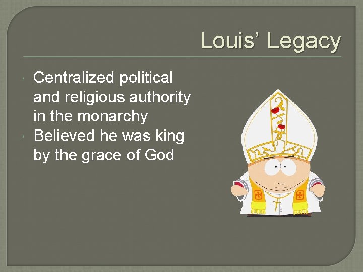 Louis’ Legacy Centralized political and religious authority in the monarchy Believed he was king