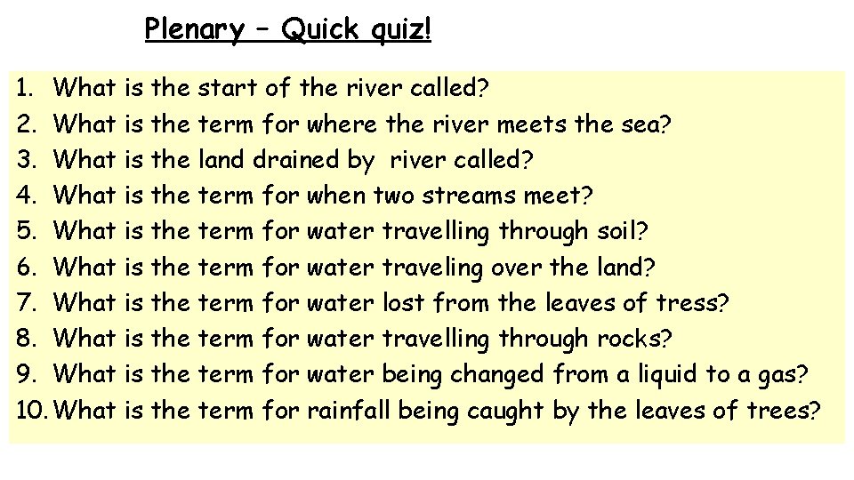 Plenary – Quick quiz! 1. What is the start of the river called? 2.