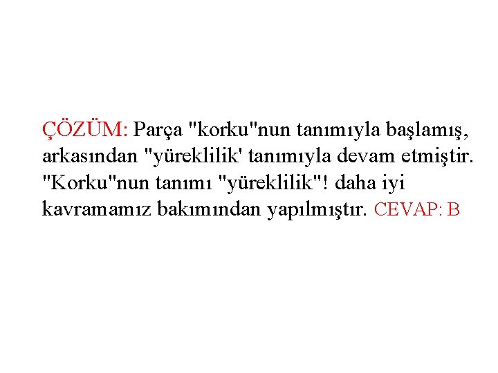 ÇÖZÜM: Parça "korku"nun tanımıyla başlamış, arkasından "yüreklilik' tanımıyla devam etmiştir. "Korku"nun tanımı "yüreklilik"! daha