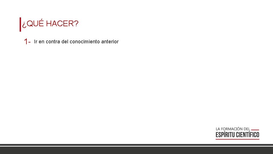 ¿QUÉ HACER? 1 - Ir en contra del conocimiento anterior 