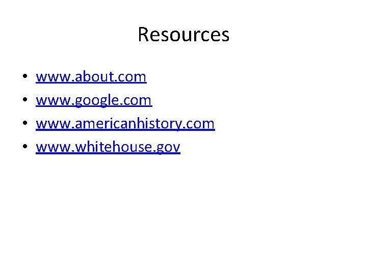 Resources • • www. about. com www. google. com www. americanhistory. com www. whitehouse.