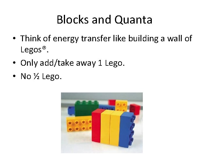 Blocks and Quanta • Think of energy transfer like building a wall of Legos®.