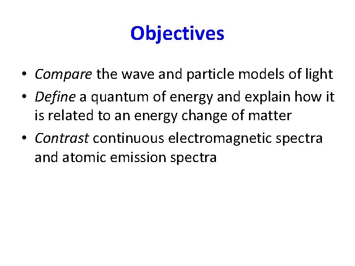 Objectives • Compare the wave and particle models of light • Define a quantum