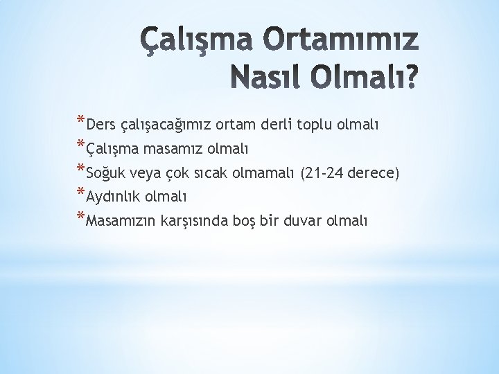 *Ders çalışacağımız ortam derli toplu olmalı *Çalışma masamız olmalı *Soğuk veya çok sıcak olmamalı *Ders çalışacağımız ortam derli toplu olmalı *Çalışma masamız olmalı *Soğuk veya çok sıcak olmamalı
