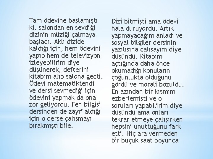 Tam ödevine başlamıştı ki, salondan en sevdiği dizinin müziği çalmaya başladı. Aklı dizide kaldığı Tam ödevine başlamıştı ki, salondan en sevdiği dizinin müziği çalmaya başladı. Aklı dizide kaldığı