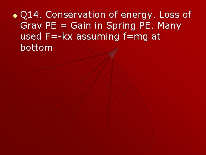 u Q 14. Conservation of energy. Loss of Grav PE = Gain in Spring