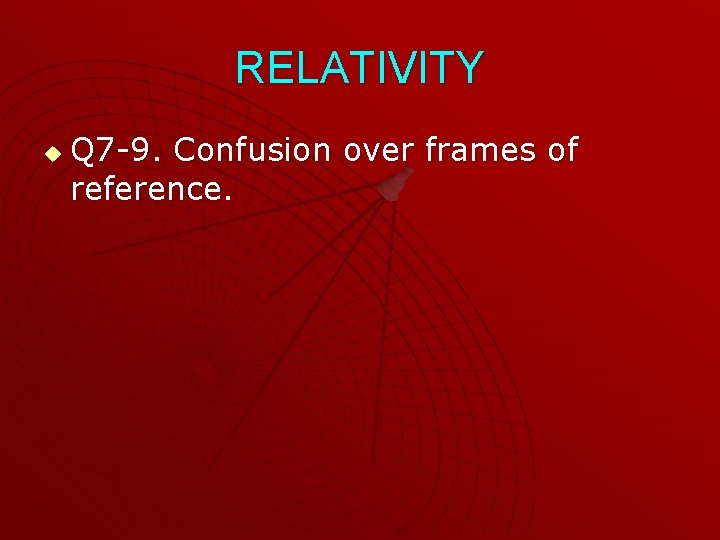 RELATIVITY u Q 7 -9. Confusion over frames of reference. 