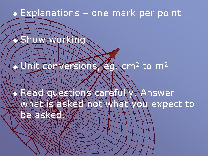 u Explanations – one mark per point u Show working u Unit conversions, eg.