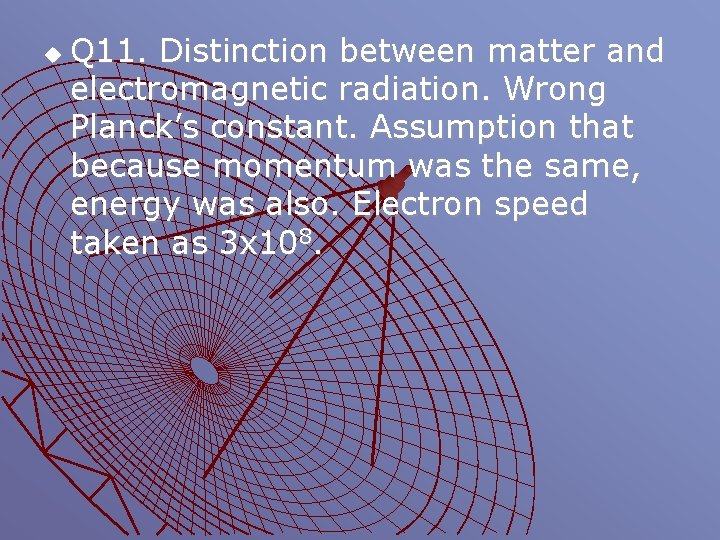 u Q 11. Distinction between matter and electromagnetic radiation. Wrong Planck’s constant. Assumption that