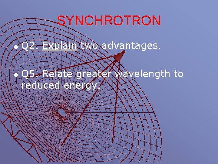SYNCHROTRON u u Q 2. Explain two advantages. Q 5. Relate greater wavelength to