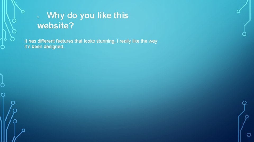 Why do you like this website? - It has different features that looks stunning,