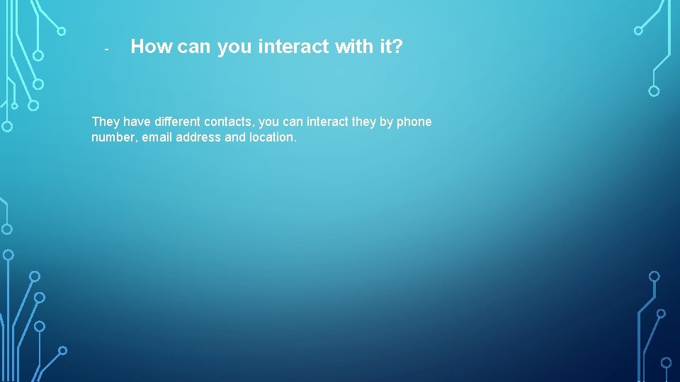 - How can you interact with it? They have different contacts, you can interact