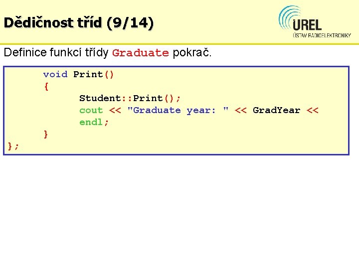 Dědičnost tříd (9/14) Definice funkcí třídy Graduate pokrač. void Print() { Student: : Print();