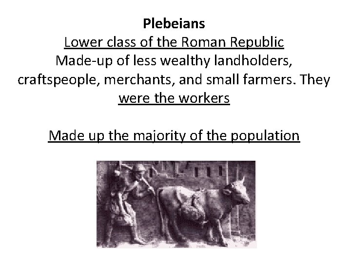 Plebeians Lower class of the Roman Republic Made-up of less wealthy landholders, craftspeople, merchants,