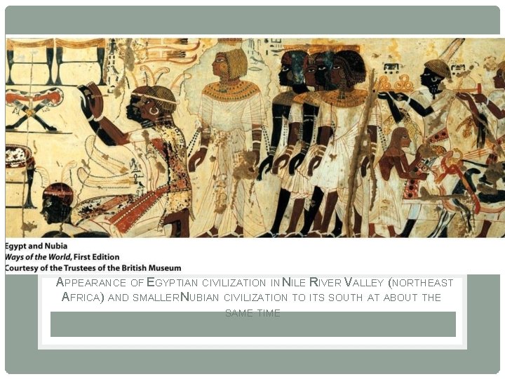 APPEARANCE OF EGYPTIAN CIVILIZATION IN NILE RIVER VALLEY (NORTHEAST AFRICA) AND SMALLER NUBIAN CIVILIZATION