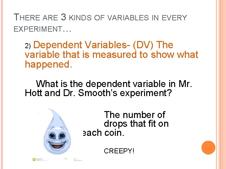 THERE ARE 3 KINDS OF VARIABLES IN EVERY EXPERIMENT… 2) Dependent Variables- (DV) The THERE ARE 3 KINDS OF VARIABLES IN EVERY EXPERIMENT… 2) Dependent Variables- (DV) The