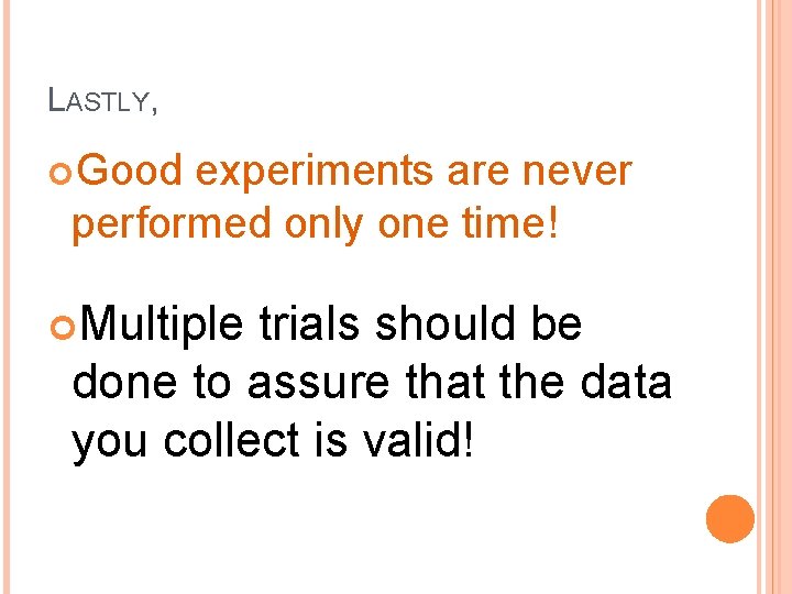 LASTLY, Good experiments are never performed only one time! Multiple trials should be done LASTLY, Good experiments are never performed only one time! Multiple trials should be done