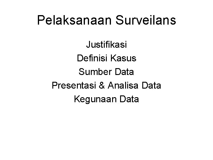 Pelaksanaan Surveilans Justifikasi Definisi Kasus Sumber Data Presentasi & Analisa Data Kegunaan Data 