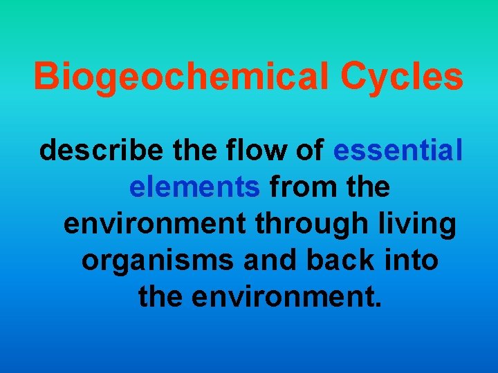 Biogeochemical Cycles describe the flow of essential elements from the environment through living organisms