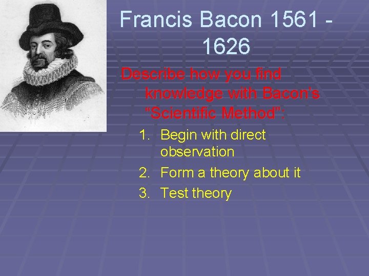 Francis Bacon 1561 1626 Describe how you find knowledge with Bacon’s “Scientific Method”: 1.