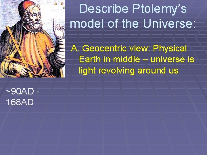 Describe Ptolemy’s model of the Universe: A. Geocentric view: Physical Earth in middle –