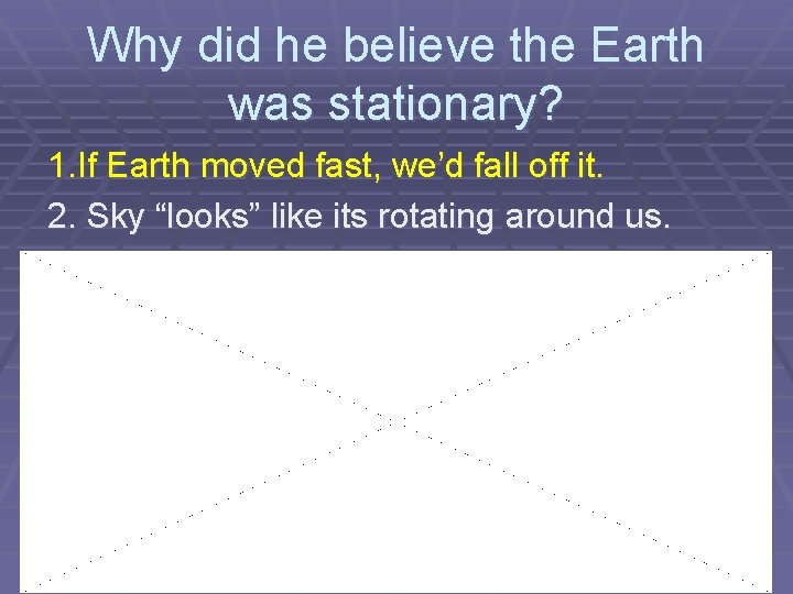 Why did he believe the Earth was stationary? 1. If Earth moved fast, we’d