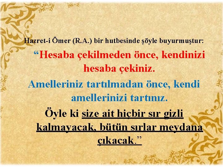 Hazret-i Ömer (R. A. ) bir hutbesinde şöyle buyurmuştur: “Hesaba çekilmeden önce, kendinizi hesaba