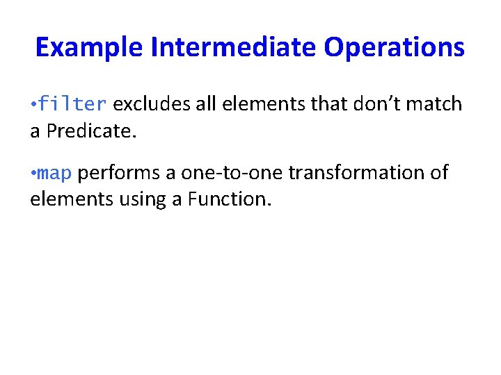 Example Intermediate Operations • filter excludes all elements that don’t match a Predicate. •