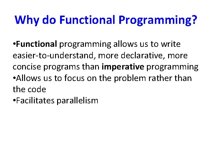 Why do Functional Programming? • Functional programming allows us to write easier-to-understand, more declarative,